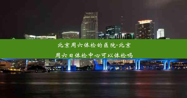 北京周六体检的医院-北京周六日体检中心可以体检吗