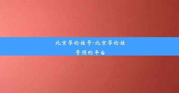 北京孕检挂号-北京孕检挂号预约平台