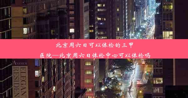 北京周六日可以体检的三甲医院—北京周六日体检中心可以体检吗