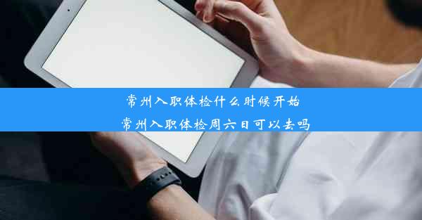 <b>常州入职体检什么时候开始_常州入职体检周六日可以去吗</b>