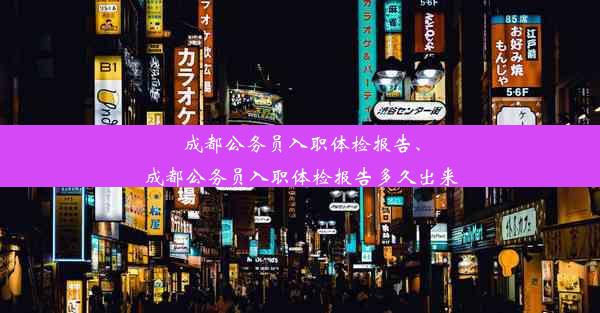 成都公务员入职体检报告、成都公务员入职体检报告多久出来