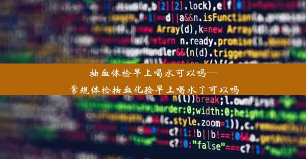 抽血体检早上喝水可以吗—常规体检抽血化验早上喝水了可以吗