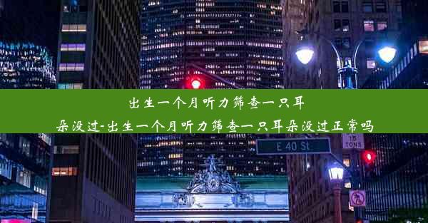 出生一个月听力筛查一只耳朵没过-出生一个月听力筛查一只耳朵没过正常吗