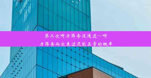 第二次听力筛查没通过—听力筛查两次未过还能正常的概率