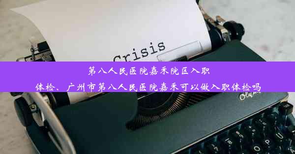 <b>第八人民医院嘉禾院区入职体检、广州市第八人民医院嘉禾可以做入职体检吗</b>