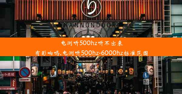 电测听500hz听不出来有影响吗,电测听500hz-6000hz标准范围