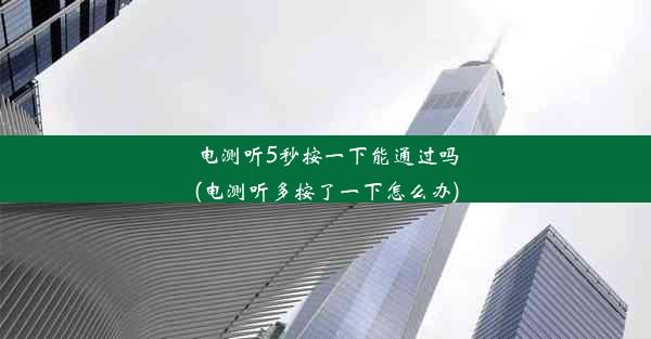 电测听5秒按一下能通过吗(电测听多按了一下怎么办)