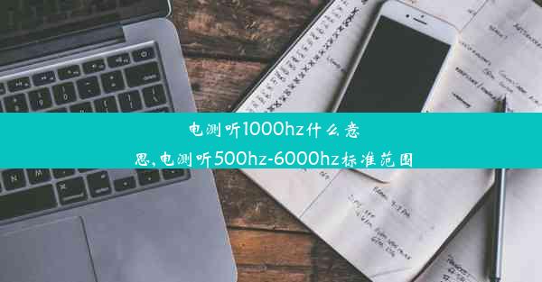 <b>电测听1000hz什么意思,电测听500hz-6000hz标准范围</b>