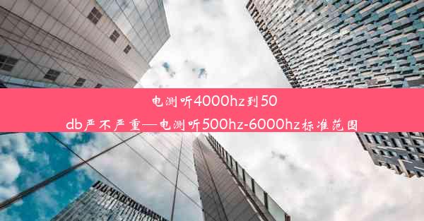 电测听4000hz到50db严不严重—电测听500hz-6000hz标准范围