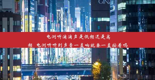 电测听滴滴声是低频还是高频_电测听听到声音一直响就要一直按着吗