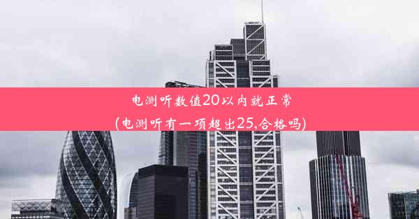 电测听数值20以内就正常(电测听有一项超出25,合格吗)