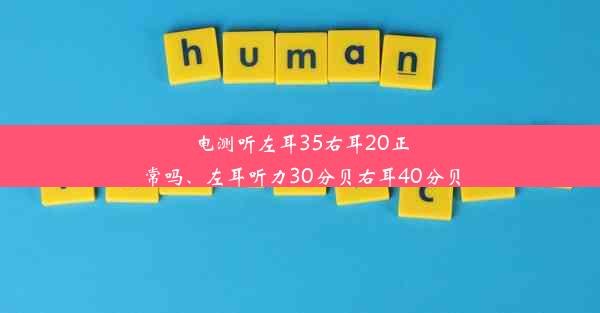 电测听左耳35右耳20正常吗、左耳听力30分贝右耳40分贝