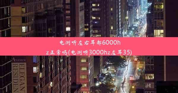 电测听左右耳都6000hz正常吗(电测听3000hz左耳35)