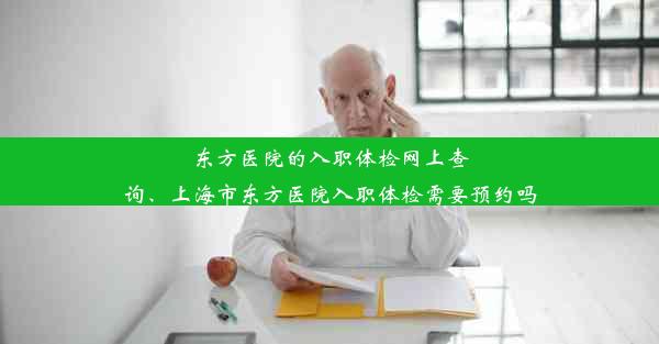 东方医院的入职体检网上查询、上海市东方医院入职体检需要预约吗