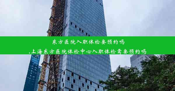 <b>东方医院入职体检要预约吗,上海东方医院体检中心入职体检需要预约吗</b>