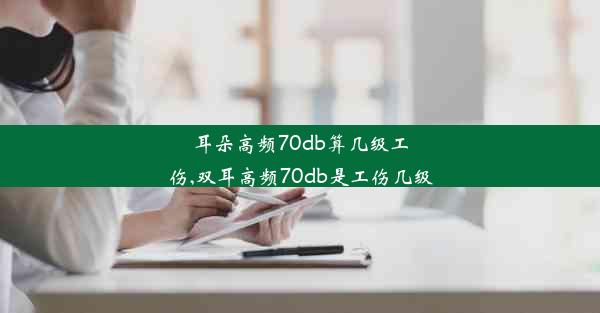 <b>耳朵高频70db算几级工伤,双耳高频70db是工伤几级</b>