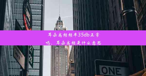 耳朵高频频率35db正常吗、耳朵高频是什么意思