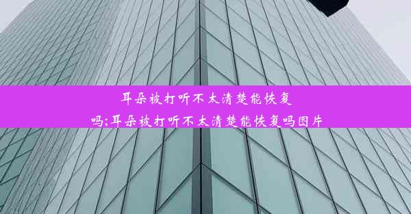 耳朵被打听不太清楚能恢复吗;耳朵被打听不太清楚能恢复吗图片