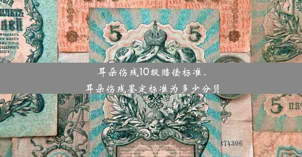 耳朵伤残10级赔偿标准、耳朵伤残鉴定标准为多少分贝