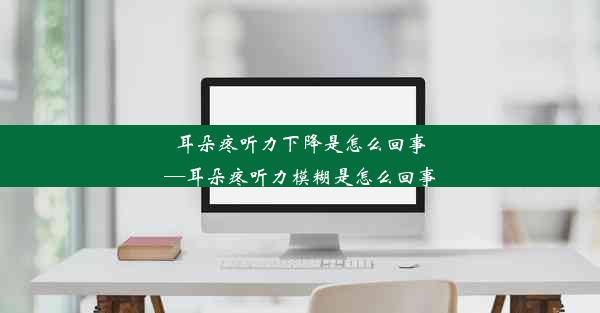 耳朵疼听力下降是怎么回事—耳朵疼听力模糊是怎么回事