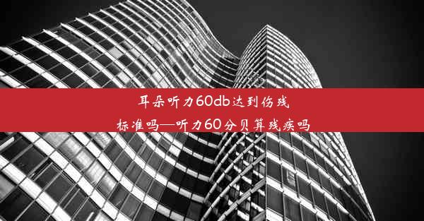 耳朵听力60db达到伤残标准吗—听力60分贝算残疾吗