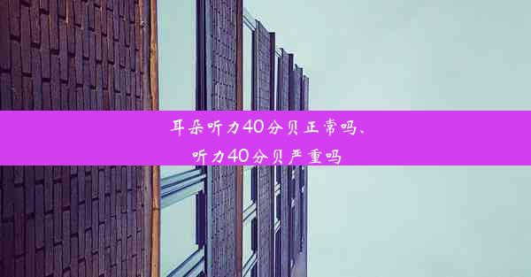 耳朵听力40分贝正常吗、听力40分贝严重吗