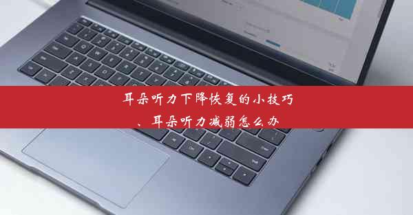 耳朵听力下降恢复的小技巧、耳朵听力减弱怎么办