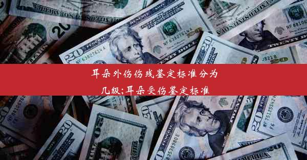 耳朵外伤伤残鉴定标准分为几级;耳朵受伤鉴定标准