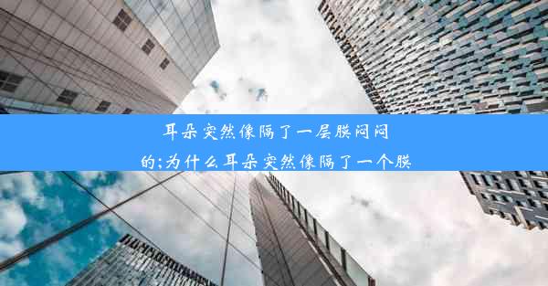 耳朵突然像隔了一层膜闷闷的;为什么耳朵突然像隔了一个膜