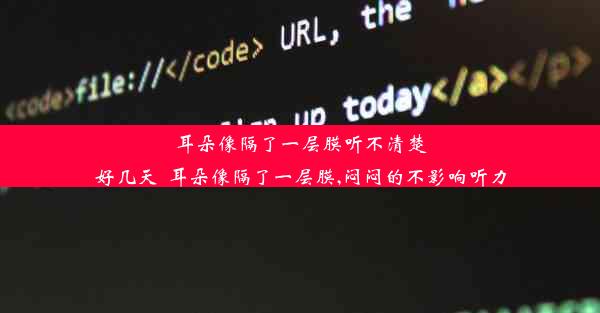 耳朵像隔了一层膜听不清楚好几天_耳朵像隔了一层膜,闷闷的不影响听力