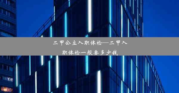 二甲公立入职体检—二甲入职体检一般要多少钱