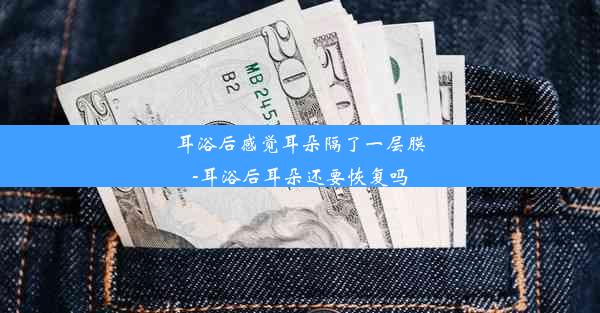 耳浴后感觉耳朵隔了一层膜-耳浴后耳朵还要恢复吗