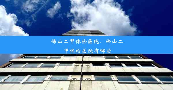 佛山二甲体检医院、佛山二甲体检医院有哪些