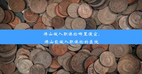 佛山做入职体检哪里便宜、佛山能做入职体检的医院