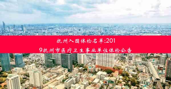 抚州入围体检名单;2019抚州市医疗卫生事业单位体检公告