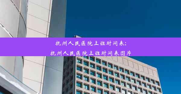 抚州人民医院上班时间表;抚州人民医院上班时间表图片