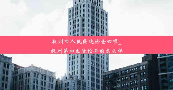 抚州市人民医院检查四项_抚州第四医院检查的怎么样