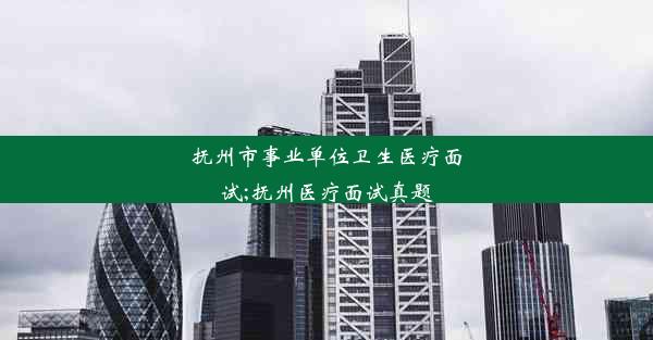 抚州市事业单位卫生医疗面试;抚州医疗面试真题