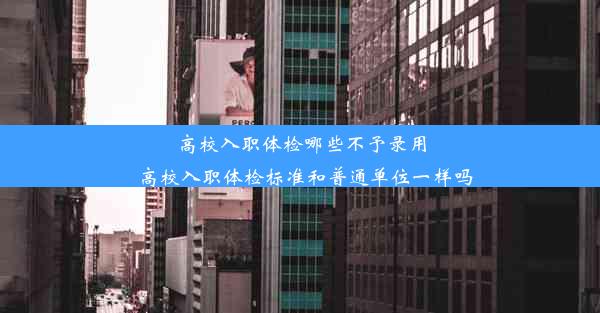 高校入职体检哪些不予录用_高校入职体检标准和普通单位一样吗