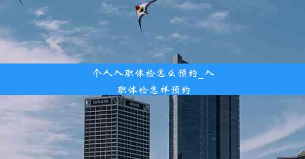 <b>个人入职体检怎么预约_入职体检怎样预约</b>