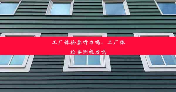 工厂体检要听力吗、工厂体检要测视力吗