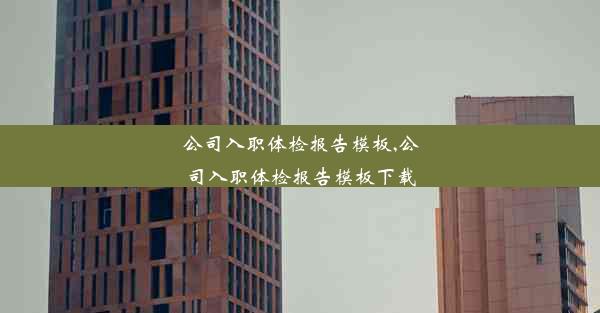 <b>公司入职体检报告模板,公司入职体检报告模板下载</b>