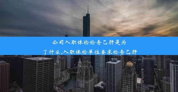 公司入职体检检查乙肝是为了什么,入职体检单位要求检查乙肝