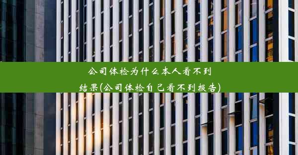 公司体检为什么本人看不到结果(公司体检自己看不到报告)