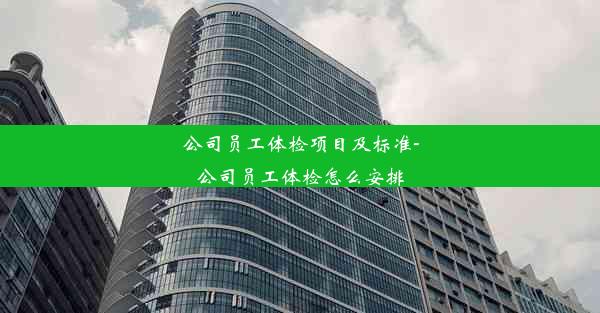 公司员工体检项目及标准-公司员工体检怎么安排