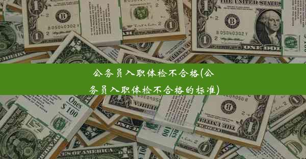 公务员入职体检不合格(公务员入职体检不合格的标准)