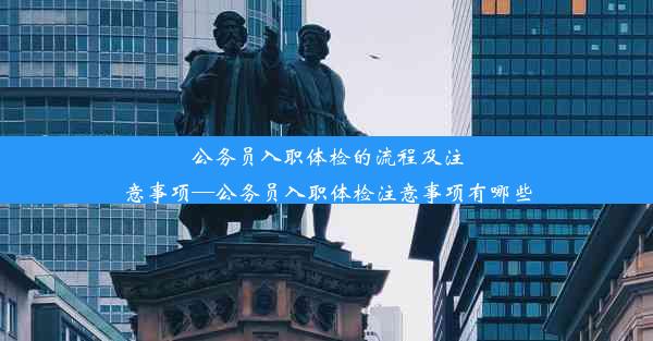 公务员入职体检的流程及注意事项—公务员入职体检注意事项有哪些