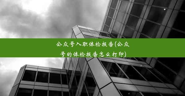 公众号入职体检报告(公众号的体检报告怎么打印)