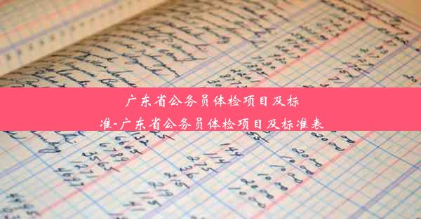 广东省公务员体检项目及标准-广东省公务员体检项目及标准表