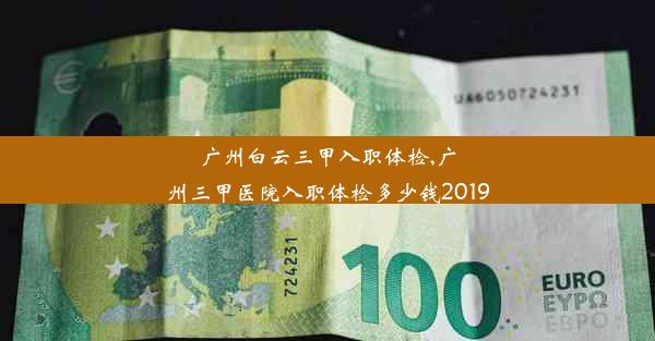 广州白云三甲入职体检,广州三甲医院入职体检多少钱2019